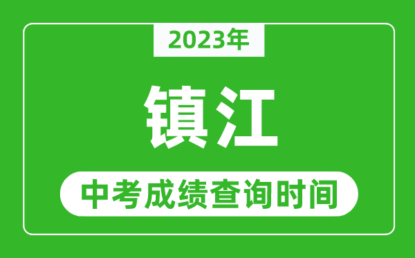 2023年鎮(zhèn)江中考成績查詢時(shí)間,鎮(zhèn)江中考成績一般什么時(shí)候公布？