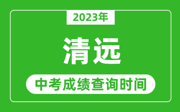 2023年清遠(yuǎn)中考成績查詢時間,清遠(yuǎn)中考成績一般什么時候公布？