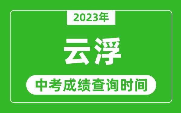 2023年云浮中考成績(jī)查詢時(shí)間,云浮中考成績(jī)一般什么時(shí)候公布？