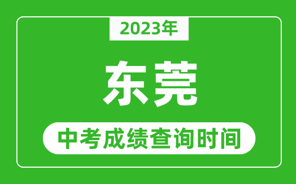 2023年東莞中考成績查詢時間,東莞中考成績一般什么時候公布？