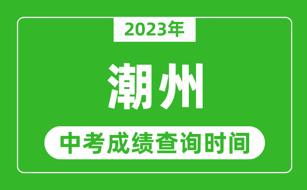 2023年潮州中考成績查詢時(shí)間,潮州中考成績一般什么時(shí)候公布？