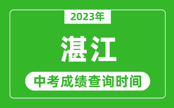 2023年湛江中考成績查詢時間,湛江中考成績一般什么時候公布？