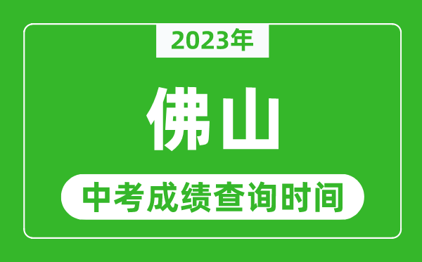 2023年佛山中考成績查詢時間,佛山中考成績一般什么時候公布？