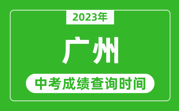 2023年廣州中考成績查詢時間,廣州中考成績一般什么時候公布？