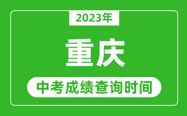 2023年重慶中考成績查詢時間,重慶中考成績一般什么時候公布？