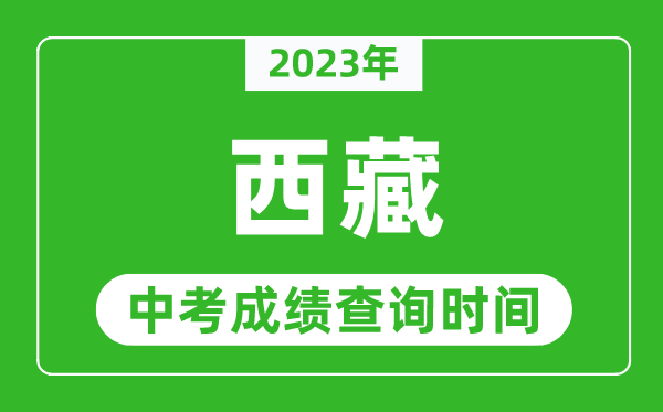 2023年西藏中考成績(jī)查詢時(shí)間,西藏中考成績(jī)一般什么時(shí)候公布？