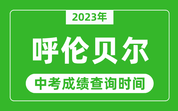 2023年呼倫貝爾中考成績查詢時間,呼倫貝爾中考成績一般什么時候公布？