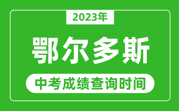 2023年鄂爾多斯中考成績(jī)查詢時(shí)間,鄂爾多斯中考成績(jī)一般什么時(shí)候公布？