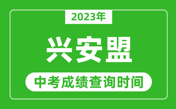 2023年興安盟中考成績查詢時(shí)間,興安盟中考成績一般什么時(shí)候公布？