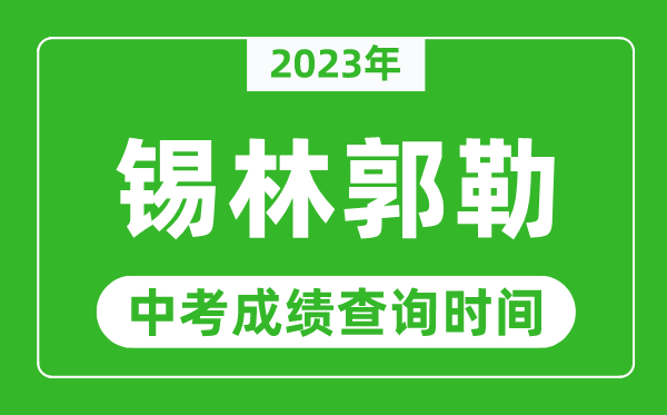 2023年錫林郭勒中考成績查詢時(shí)間,錫林郭勒中考成績一般什么時(shí)候公布？