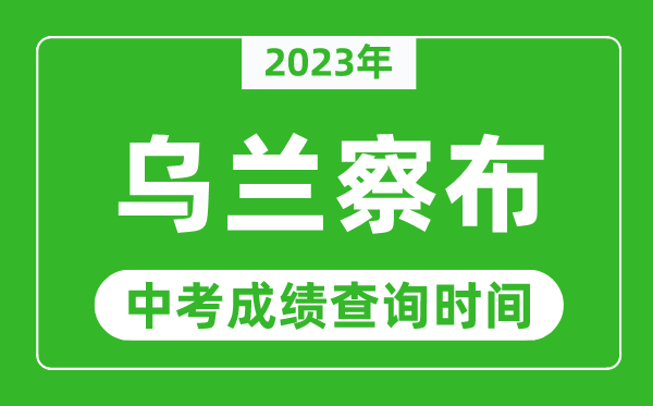 2023年烏蘭察布中考成績查詢時間,烏蘭察布中考成績一般什么時候公布？