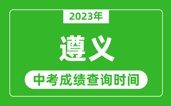 2023年遵義中考成績(jī)查詢時(shí)間,遵義中考成績(jī)一般什么時(shí)候公布？