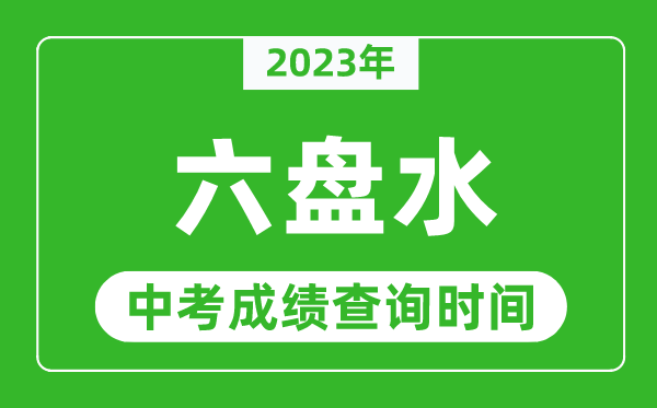 2023年六盤水中考成績查詢時間,六盤水中考成績一般什么時候公布？