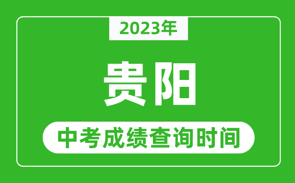 2023年貴陽(yáng)中考成績(jī)查詢時(shí)間,貴陽(yáng)中考成績(jī)一般什么時(shí)候公布？