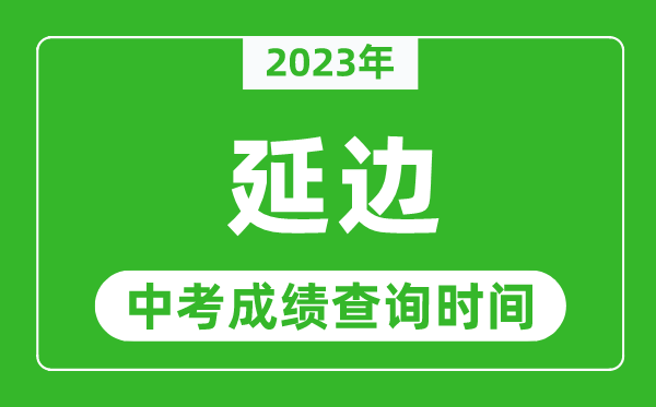 2023年延邊中考成績查詢時間,延邊中考成績一般什么時候公布？