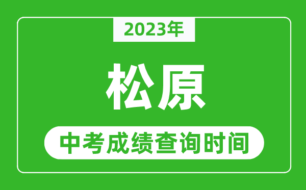 2023年松原中考成績查詢時間,松原中考成績一般什么時候公布？