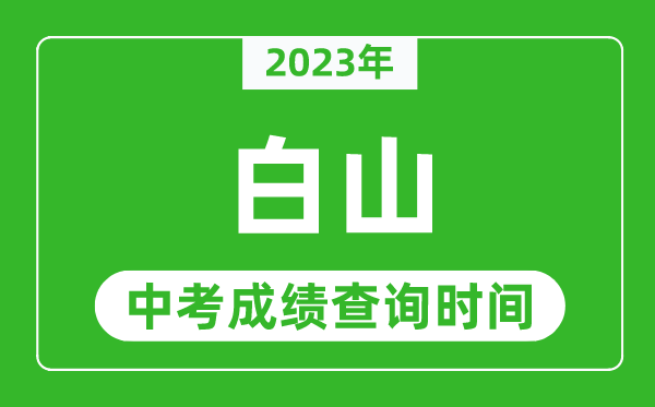 2023年白山中考成績查詢時(shí)間,白山中考成績一般什么時(shí)候公布？