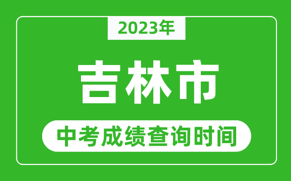 2023年吉林市中考成績查詢時間,吉林中考成績一般什么時候公布？