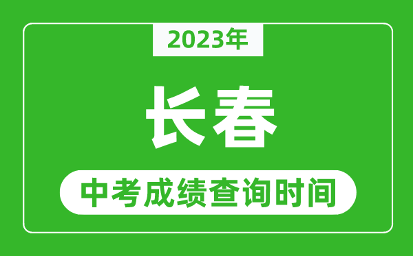 2023年長(zhǎng)春中考成績(jī)查詢時(shí)間,長(zhǎng)春中考成績(jī)一般什么時(shí)候公布？