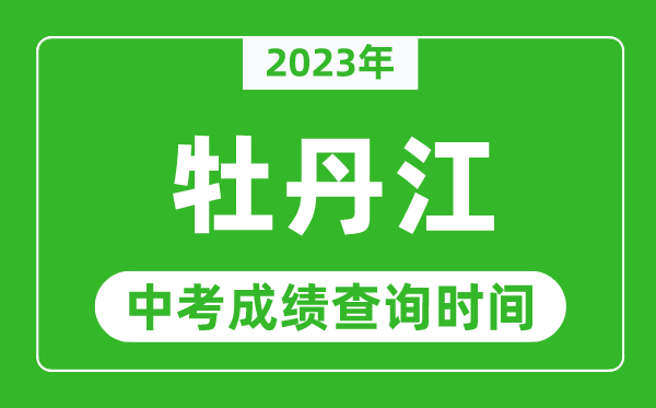 2023年牡丹江中考成績(jī)查詢時(shí)間,牡丹江中考成績(jī)一般什么時(shí)候公布？