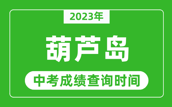 2023年葫蘆島中考成績查詢時間,葫蘆島中考成績一般什么時候公布？