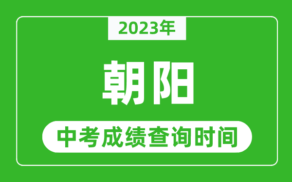 2023年朝陽中考成績查詢時間,朝陽中考成績一般什么時候公布？