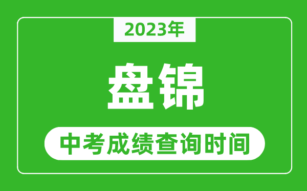 2023年盤錦中考成績查詢時間,盤錦中考成績一般什么時候公布？