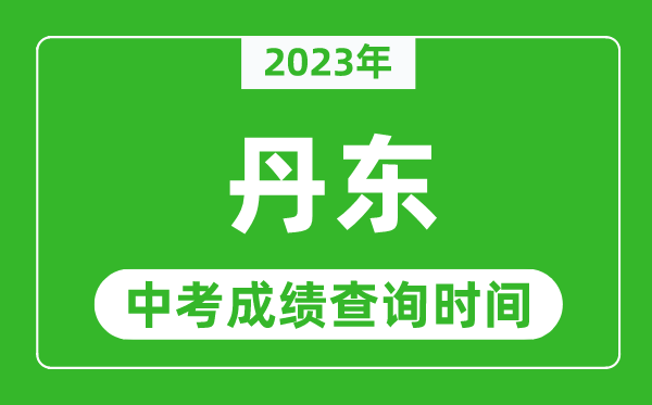 2023年丹東中考成績查詢時間,丹東中考成績一般什么時候公布？