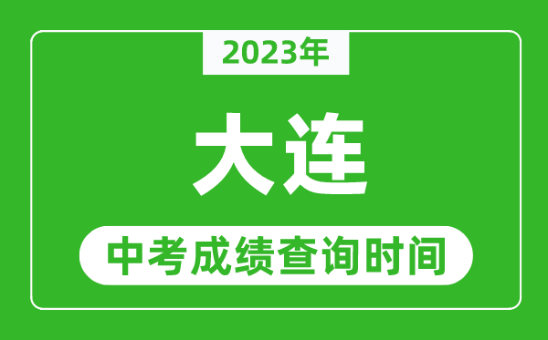 2023年大連中考成績(jī)查詢時(shí)間,大連中考成績(jī)一般什么時(shí)候公布？