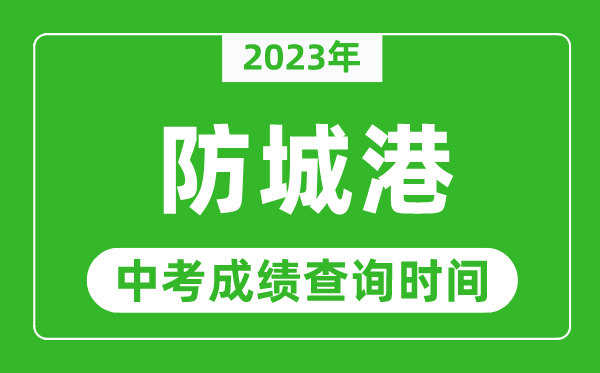 2023年防城港中考成績查詢時(shí)間,防城港中考成績一般什么時(shí)候公布？