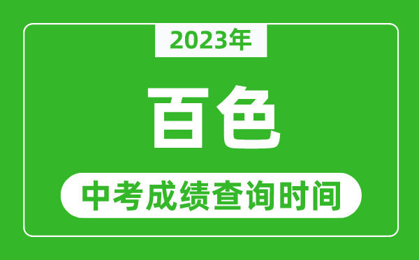 2023年百色中考成績查詢時間,百色中考成績一般什么時候公布？