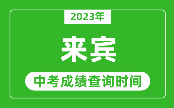 2023年來賓中考成績查詢時間,來賓中考成績一般什么時候公布？