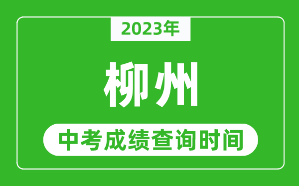 2023年柳州中考成績(jī)查詢時(shí)間,柳州中考成績(jī)一般什么時(shí)候公布？