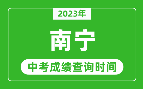 2023年南寧中考成績查詢時(shí)間,南寧中考成績一般什么時(shí)候公布？