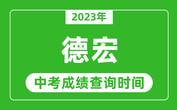 2023年德宏中考成績(jī)查詢時(shí)間,德宏中考成績(jī)一般什么時(shí)候公布？