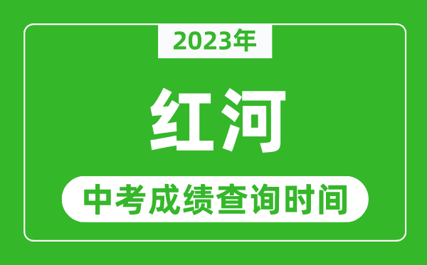 2023年紅河中考成績查詢時間,紅河中考成績一般什么時候公布？