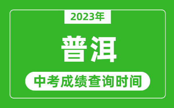 2023年普洱中考成績查詢時間,普洱中考成績一般什么時候公布？