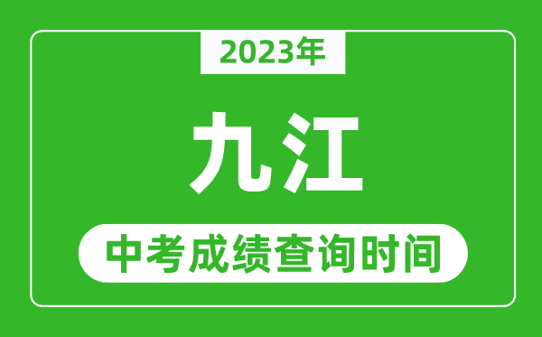 2023年九江中考成績(jī)查詢時(shí)間,九江中考成績(jī)一般什么時(shí)候公布？