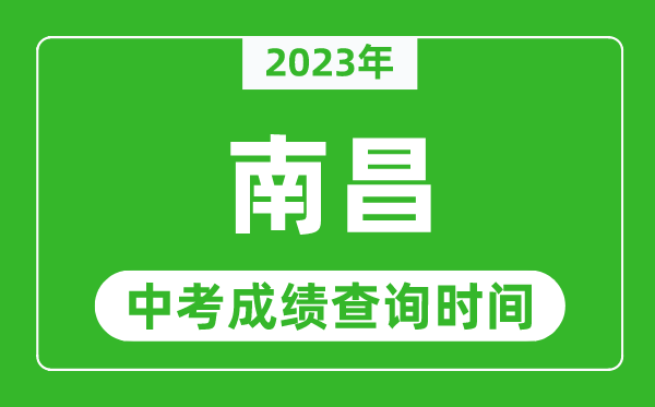 2023年南昌中考成績查詢時間,南昌中考成績一般什么時候公布？