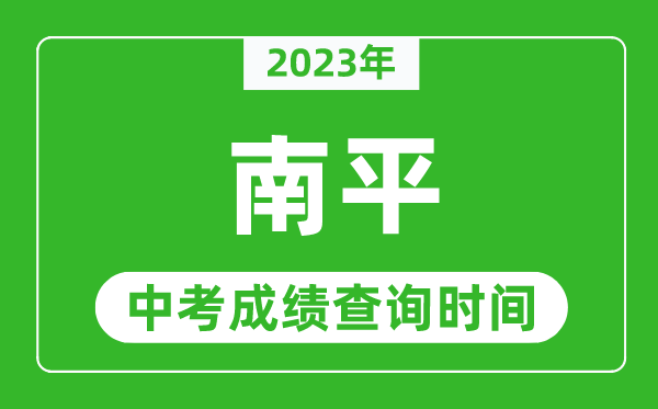 2023年南平中考成績(jī)查詢時(shí)間,南平中考成績(jī)一般什么時(shí)候公布？