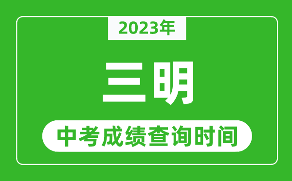 2023年三明中考成績查詢時間,三明中考成績一般什么時候公布？