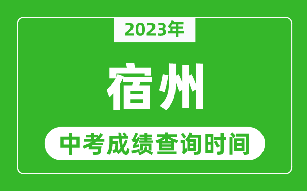 2023年宿州中考成績(jī)查詢時(shí)間,宿州中考成績(jī)一般什么時(shí)候公布？