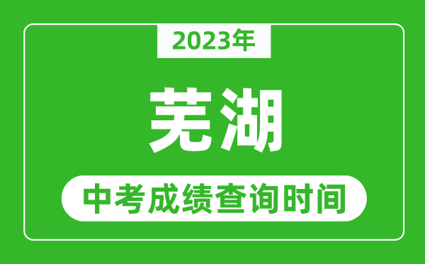 2023年蕪湖中考成績查詢時間,蕪湖中考成績一般什么時候公布？