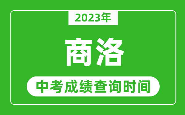 2023年商洛中考成績(jī)查詢(xún)時(shí)間,商洛中考成績(jī)一般什么時(shí)候公布？