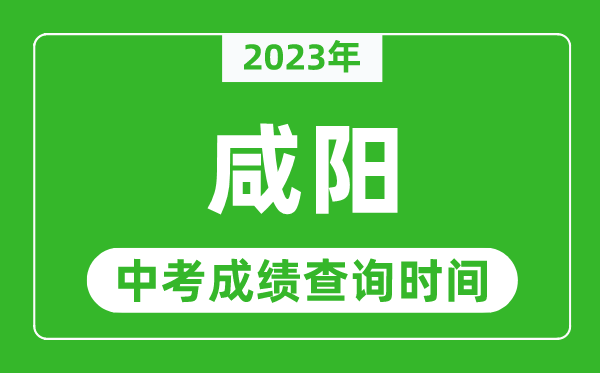 2023年咸陽中考成績(jī)查詢時(shí)間,咸陽中考成績(jī)一般什么時(shí)候公布？