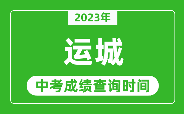 2023年運(yùn)城中考成績(jī)查詢時(shí)間,運(yùn)城中考成績(jī)一般什么時(shí)候公布？