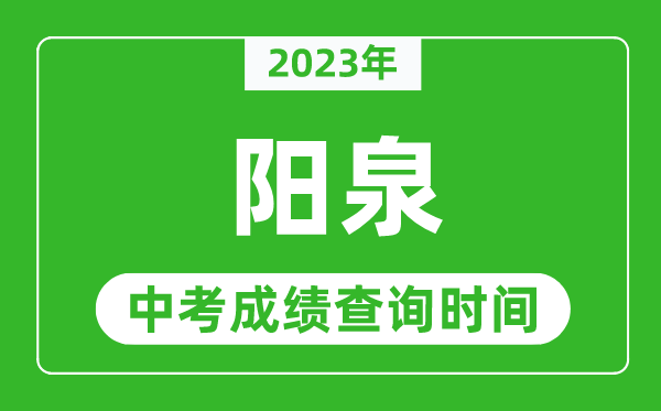 2023年陽泉中考成績(jī)查詢時(shí)間,陽泉中考成績(jī)一般什么時(shí)候公布？