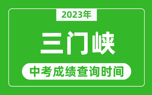 2023年三門峽中考成績查詢時(shí)間,三門峽中考成績一般什么時(shí)候公布？