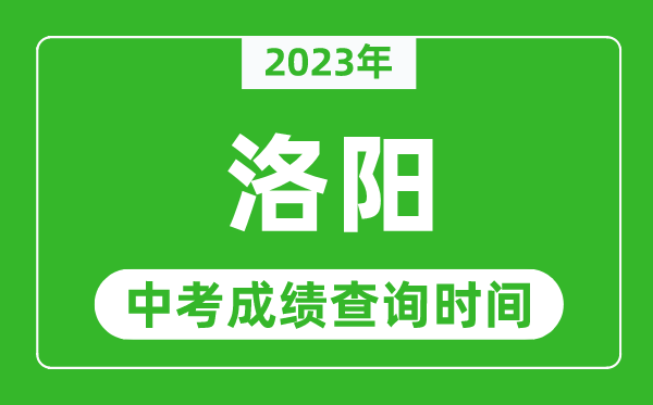 2023年洛陽中考成績查詢時間,洛陽中考成績一般什么時候公布？