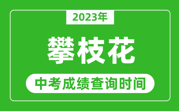 2023年攀枝花中考成績(jī)查詢時(shí)間,攀枝花中考成績(jī)一般什么時(shí)候公布？